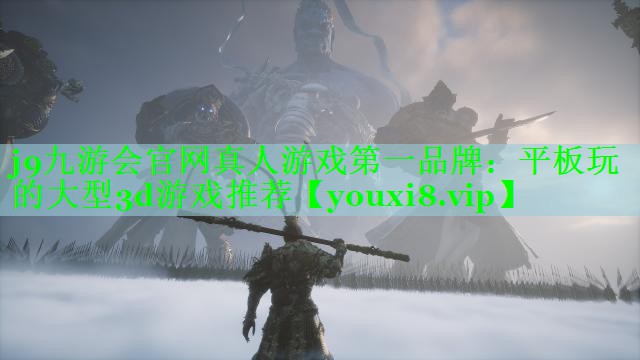 j9九游会官网真人游戏第一品牌：平板玩的大型3d游戏推荐