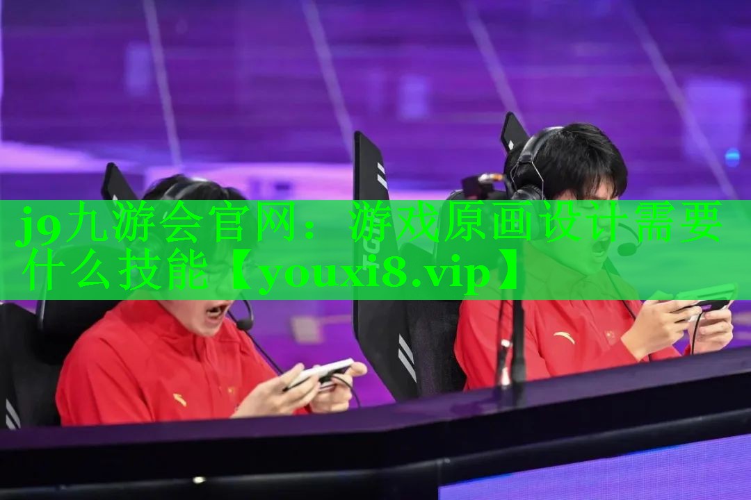 j9九游会官网：游戏原画设计需要什么技能