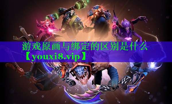 游戏原画与绑定的区别是什么
