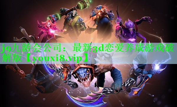 j9九游会公司：最新3d恋爱养成游戏破解版