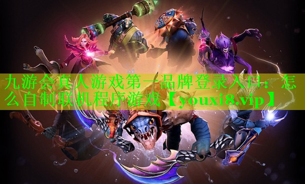 九游会真人游戏第一品牌登录入口：怎么自制联机程序游戏
