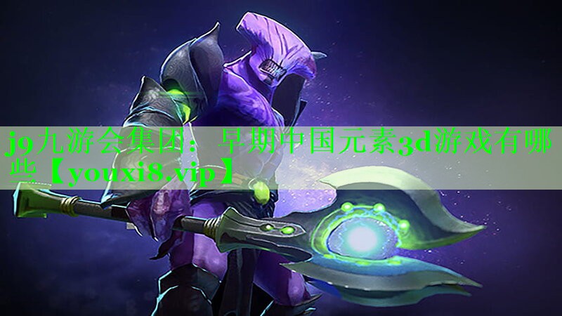 j9九游会集团：早期中国元素3d游戏有哪些
