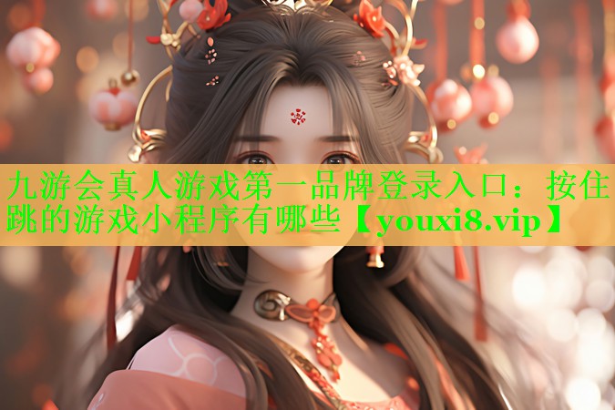 九游会真人游戏第一品牌登录入口：按住跳的游戏小程序有哪些