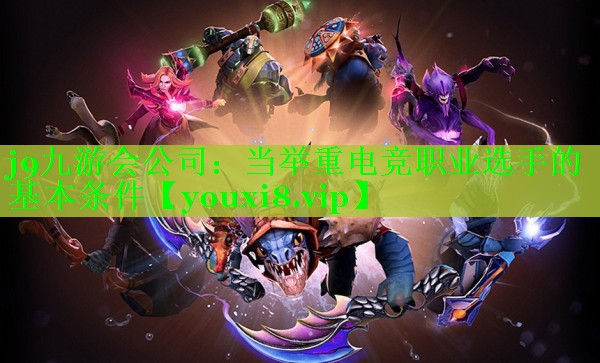 j9九游会公司：当举重电竞职业选手的基本条件
