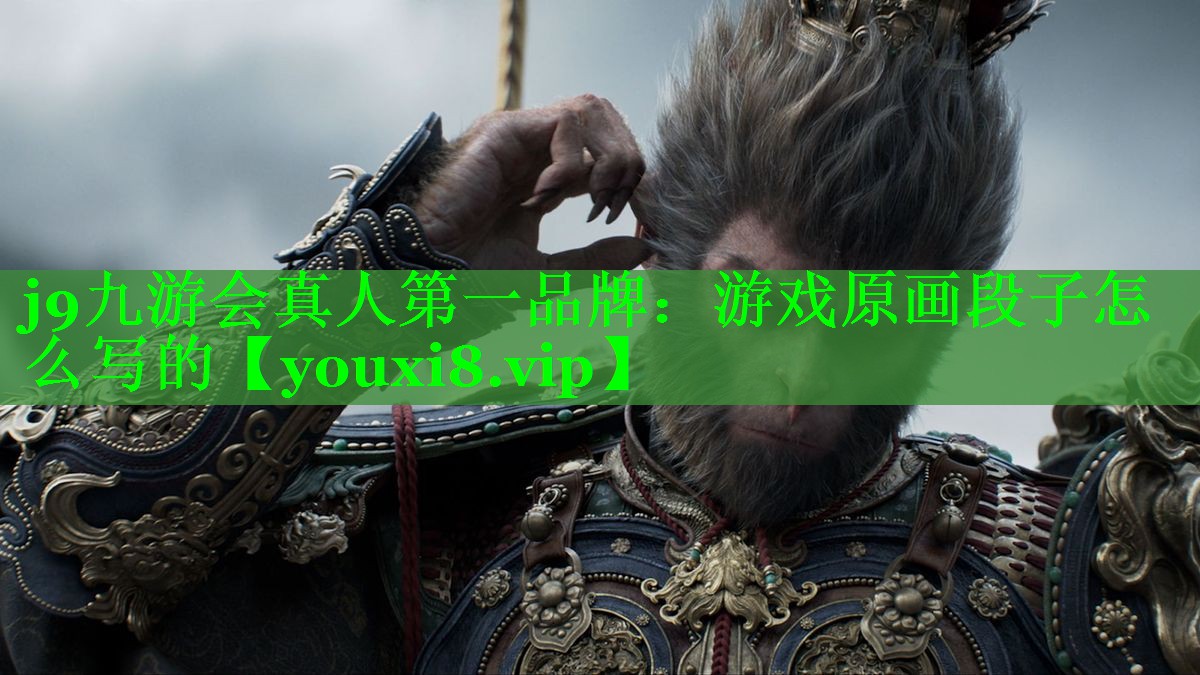 j9九游会真人第一品牌：游戏原画段子怎么写的
