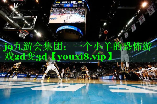 j9九游会集团：一个小羊的恐怖游戏2d变3d