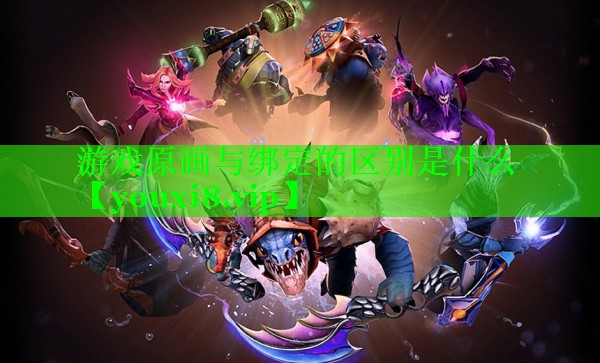 游戏原画与绑定的区别是什么 游戏原画与绑定的区别是什么