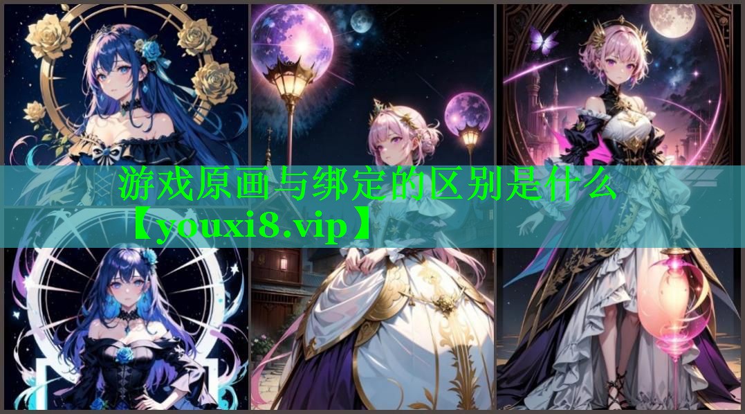 游戏原画与绑定的区别是什么 游戏原画与绑定的区别是什么
