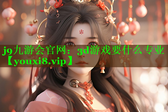 3d游戏要什么专业 3d游戏要什么专业