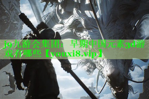 早期中国元素3d游戏有哪些 早期中国元素3d游戏有哪些
