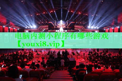 电脑内测小程序有哪些游戏 电脑内测小程序有哪些游戏