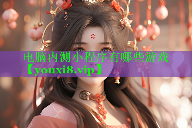 电脑内测小程序有哪些游戏 电脑内测小程序有哪些游戏