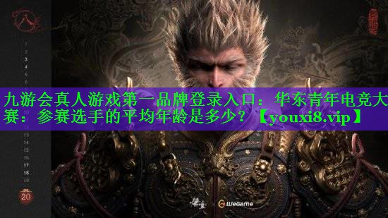 华东青年电竞大赛:参赛选手的平均年龄是多少? 华东青年电竞大赛:参赛选手的平均年龄是多少?