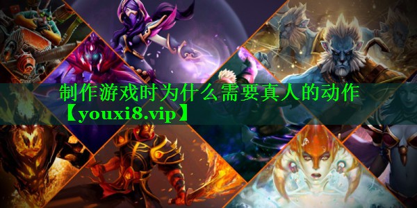 制作游戏时为什么需要真人的动作 制作游戏时为什么需要真人的动作