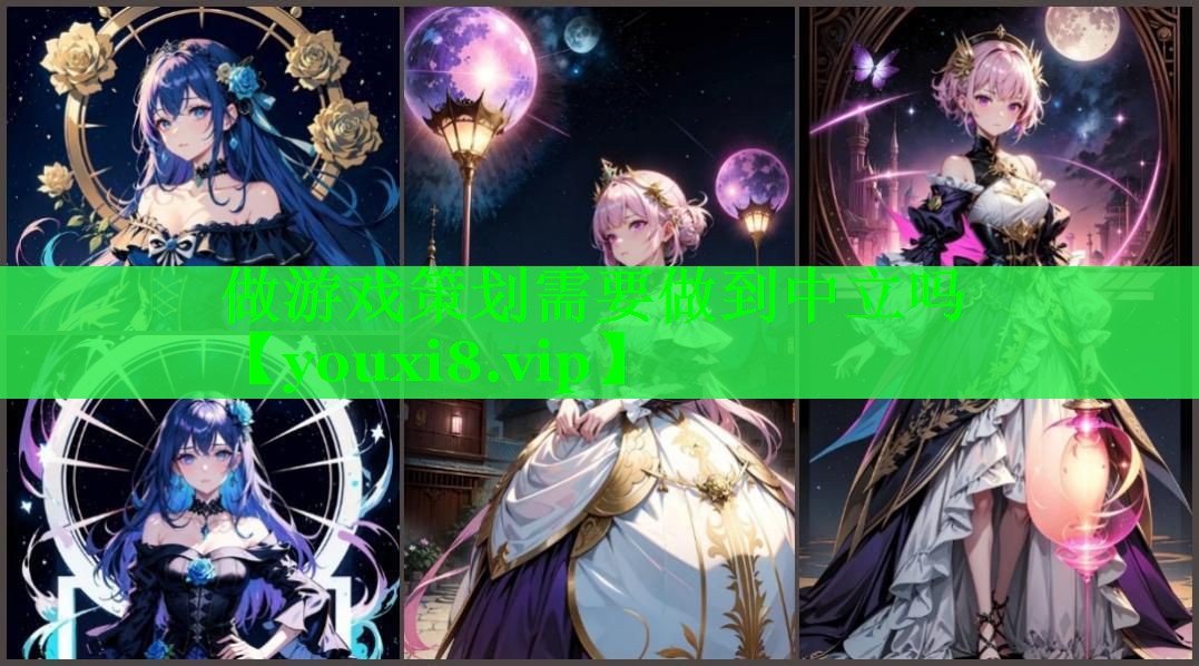 做游戏策划需要做到中立吗 做游戏策划需要做到中立吗
