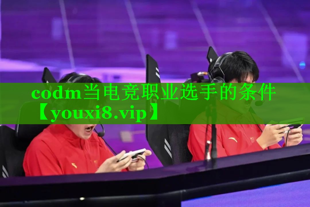 codm当电竞职业选手的条件 codm当电竞职业选手的条件
