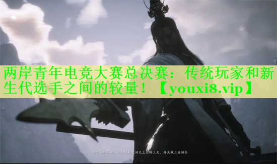两岸青年电竞大赛总决赛：传统玩家和新生代选手之间的较量！