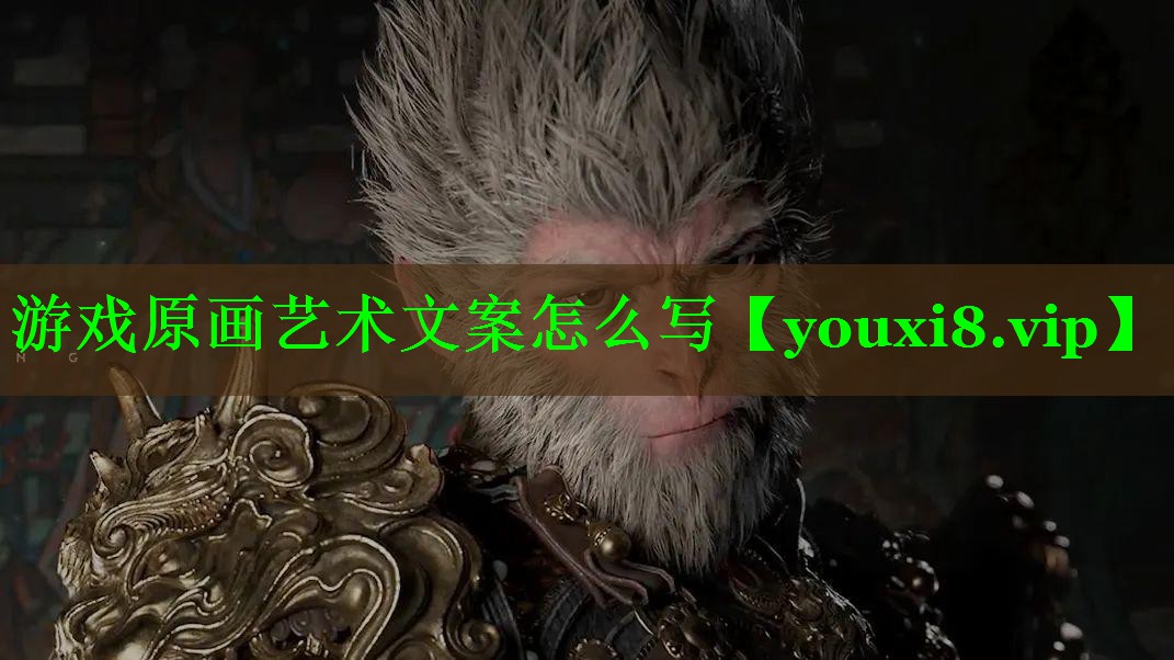 游戏原画艺术文案怎么写 游戏原画艺术文案怎么写