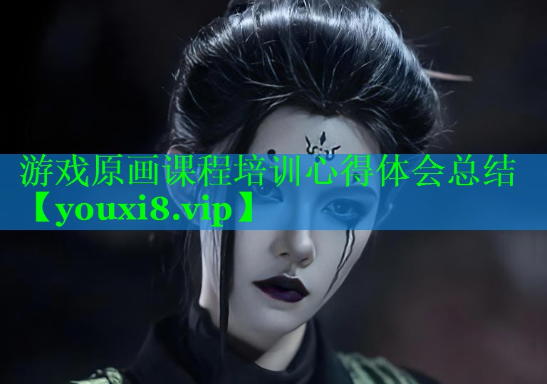 游戏原画课程培训心得体会总结 游戏原画课程培训心得体会总结