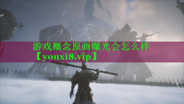 游戏概念原画曝光会怎么样